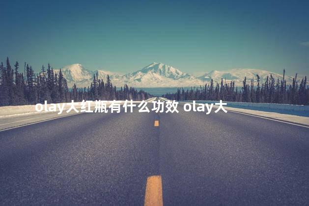 olay大红瓶有什么功效 olay大红瓶真的好用吗